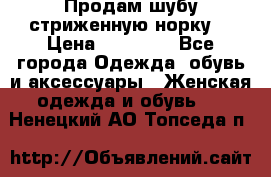 Продам шубу стриженную норку  › Цена ­ 23 000 - Все города Одежда, обувь и аксессуары » Женская одежда и обувь   . Ненецкий АО,Топседа п.